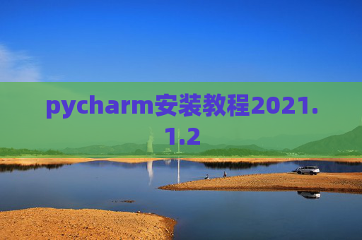 pycharm安装教程2021.1.2 pycharm安装教程2021.1.2
